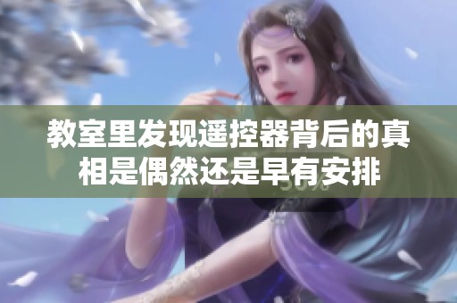 教室里发现遥控器背后的真相是偶然还是早有安排