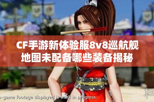 CF手游新体验服8v8巡航舰地图未配备哪些装备揭秘