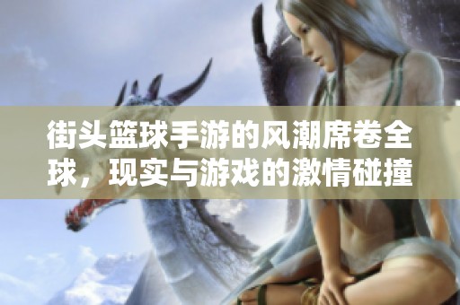街头篮球手游的风潮席卷全球，现实与游戏的激情碰撞