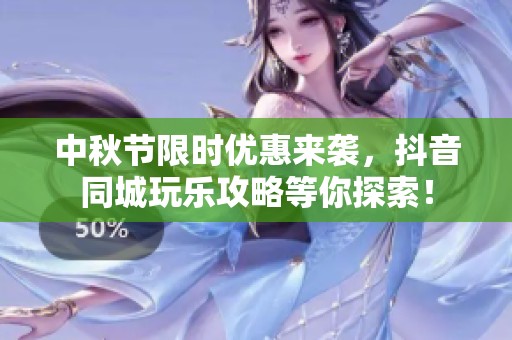 中秋节限时优惠来袭，抖音同城玩乐攻略等你探索！