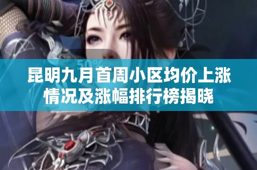 昆明九月首周小区均价上涨情况及涨幅排行榜揭晓