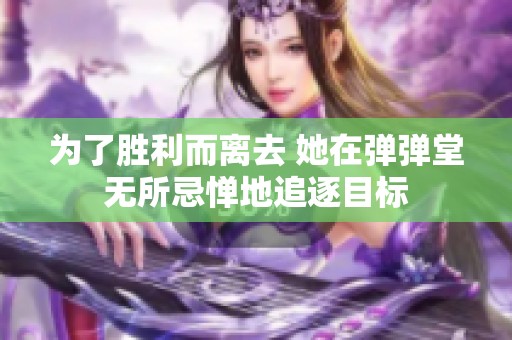 为了胜利而离去 她在弹弹堂无所忌惮地追逐目标