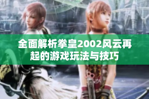 全面解析拳皇2002风云再起的游戏玩法与技巧