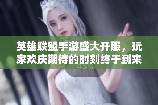 英雄联盟手游盛大开服，玩家欢庆期待的时刻终于到来！