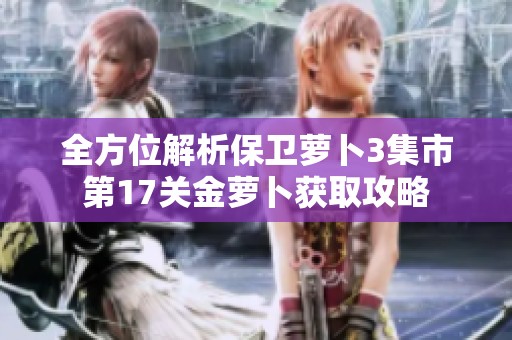 全方位解析保卫萝卜3集市第17关金萝卜获取攻略