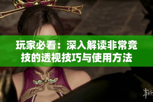 玩家必看：深入解读非常竞技的透视技巧与使用方法
