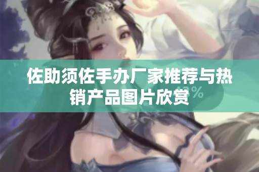 佐助须佐手办厂家推荐与热销产品图片欣赏