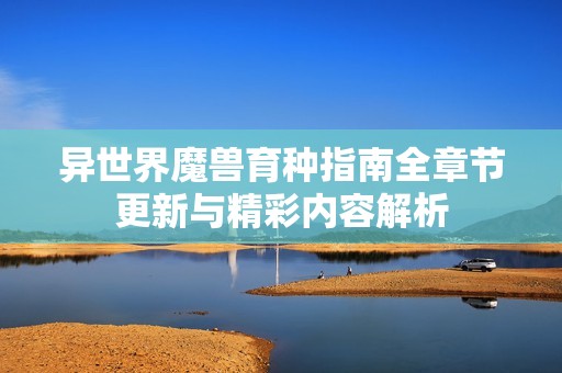 异世界魔兽育种指南全章节更新与精彩内容解析