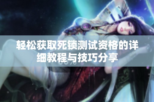 轻松获取死锁测试资格的详细教程与技巧分享