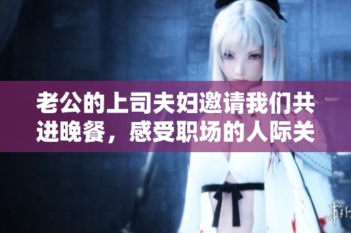 老公的上司夫妇邀请我们共进晚餐，感受职场的人际关系