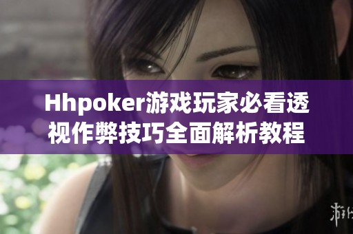 Hhpoker游戏玩家必看透视作弊技巧全面解析教程