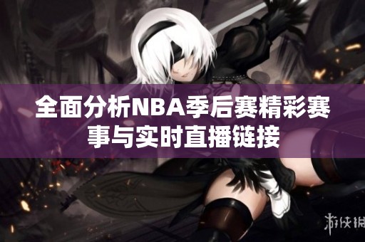 全面分析NBA季后赛精彩赛事与实时直播链接