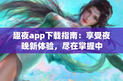 趣夜app下载指南：享受夜晚新体验，尽在掌握中