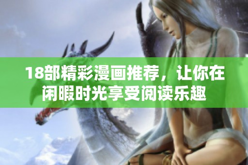 18部精彩漫画推荐，让你在闲暇时光享受阅读乐趣