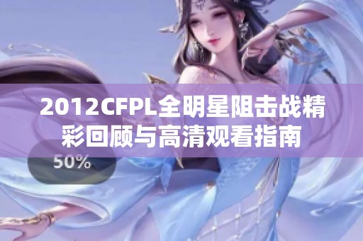 2012CFPL全明星阻击战精彩回顾与高清观看指南