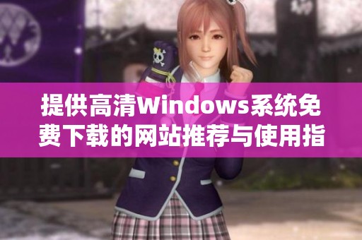 提供高清Windows系统免费下载的网站推荐与使用指南
