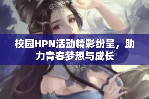校园HPN活动精彩纷呈，助力青春梦想与成长