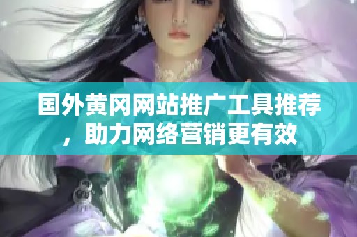 国外黄冈网站推广工具推荐，助力网络营销更有效