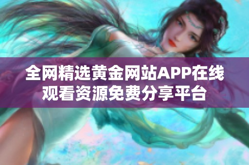 全网精选黄金网站APP在线观看资源免费分享平台