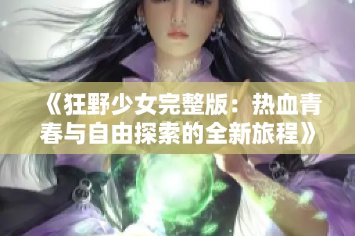 《狂野少女完整版：热血青春与自由探索的全新旅程》