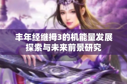 丰年经继拇3的机能量发展探索与未来前景研究