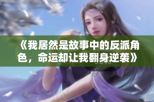 《我居然是故事中的反派角色，命运却让我翻身逆袭》