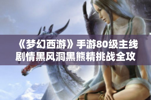 《梦幻西游》手游80级主线剧情黑风洞黑熊精挑战全攻略视频解析