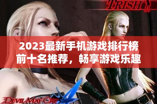 2023最新手机游戏排行榜前十名推荐，畅享游戏乐趣！