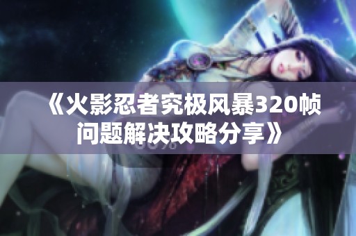 《火影忍者究极风暴320帧问题解决攻略分享》