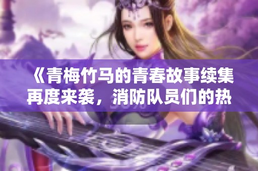 《青梅竹马的青春故事续集再度来袭，消防队员们的热血生活》