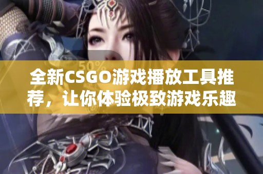 全新CSGO游戏播放工具推荐，让你体验极致游戏乐趣