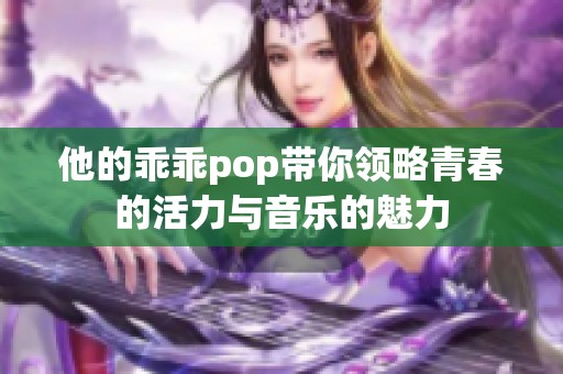 他的乖乖pop带你领略青春的活力与音乐的魅力