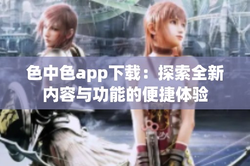 色中色app下载：探索全新内容与功能的便捷体验