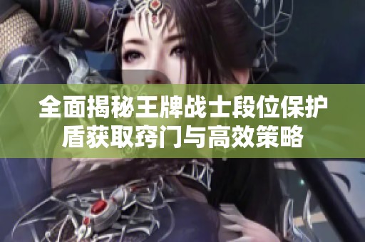 全面揭秘王牌战士段位保护盾获取窍门与高效策略