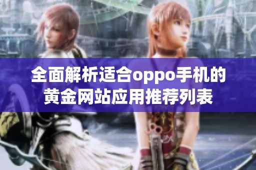 全面解析适合oppo手机的黄金网站应用推荐列表