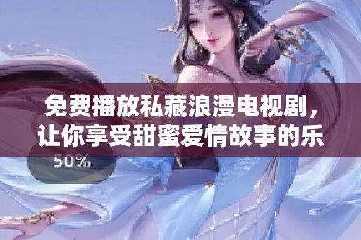 免费播放私藏浪漫电视剧，让你享受甜蜜爱情故事的乐趣