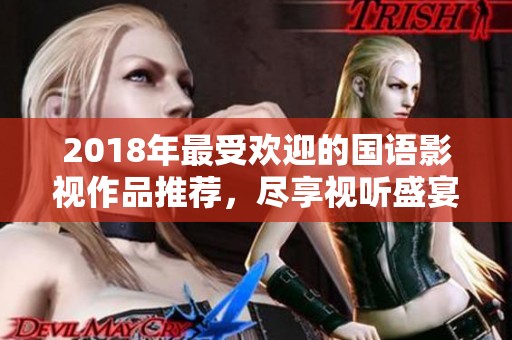 2018年最受欢迎的国语影视作品推荐，尽享视听盛宴