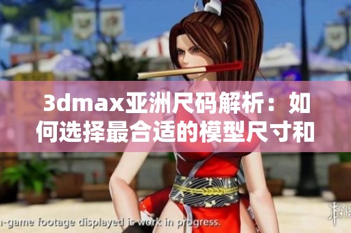 3dmax亚洲尺码解析：如何选择最合适的模型尺寸和比例