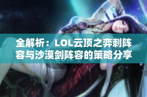 全解析：LOL云顶之弈刺阵容与沙漠剑阵容的策略分享