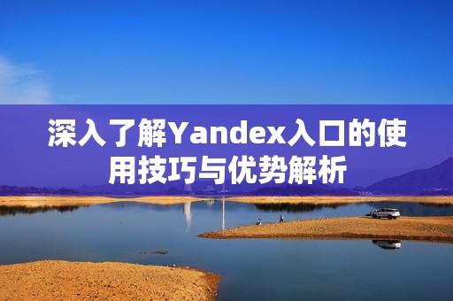 深入了解Yandex入口的使用技巧与优势解析