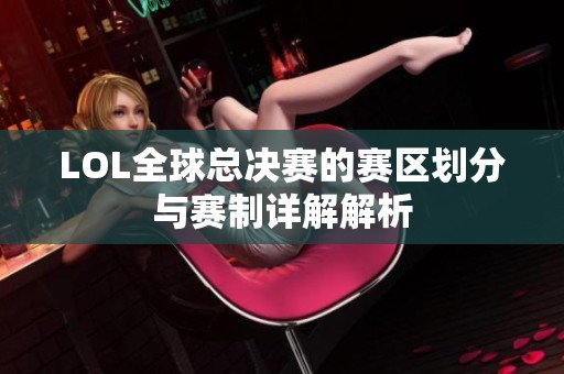 LOL全球总决赛的赛区划分与赛制详解解析