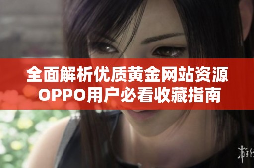 全面解析优质黄金网站资源 OPPO用户必看收藏指南