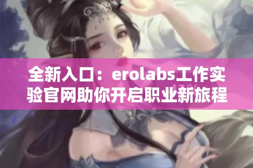 全新入口：erolabs工作实验官网助你开启职业新旅程