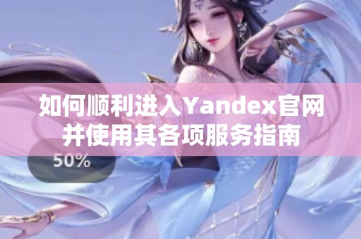 如何顺利进入Yandex官网并使用其各项服务指南