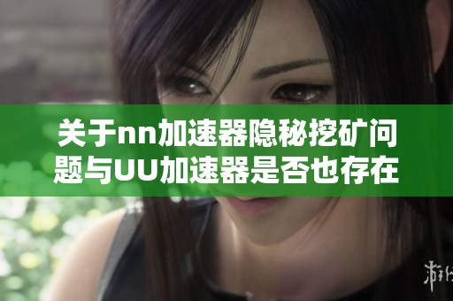 关于nn加速器隐秘挖矿问题与UU加速器是否也存在类似行为的探讨