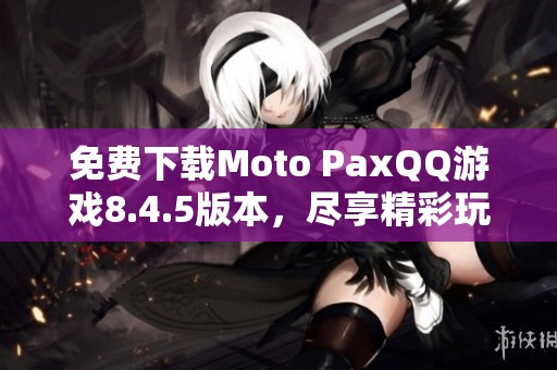 免费下载Moto PaxQQ游戏8.4.5版本，尽享精彩玩法与乐趣