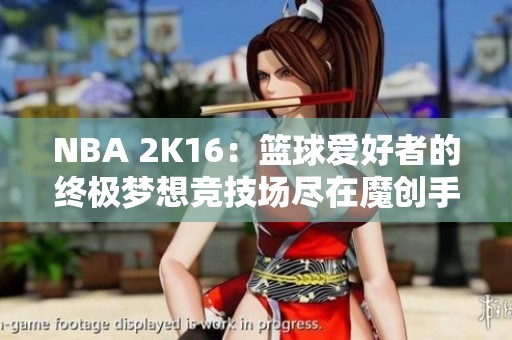 NBA 2K16：篮球爱好者的终极梦想竞技场尽在魔创手游网