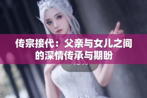 传宗接代：父亲与女儿之间的深情传承与期盼