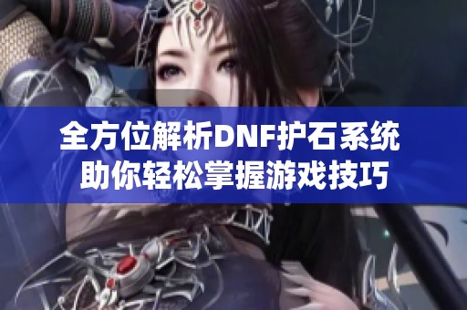 全方位解析DNF护石系统 助你轻松掌握游戏技巧