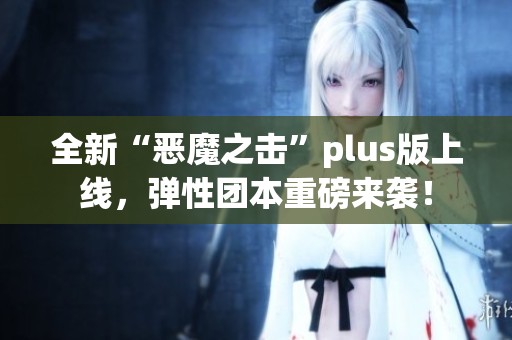 全新“恶魔之击”plus版上线，弹性团本重磅来袭！